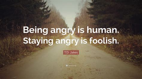 Td Jakes Quote Being Angry Is Human Staying Angry Is Foolish