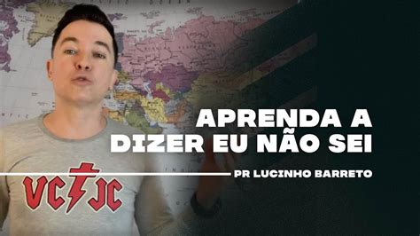 Aprenda A Dizer Eu NÃo Sei Pr Lucinho Youtube