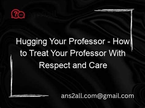 Hugging Your Professor How To Treat Your Professor With Respect And Care Ans2all