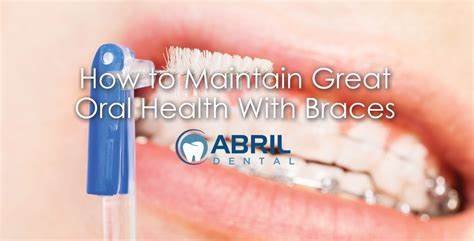 How To Maintain Great Oral Health With Braces Abril Dental