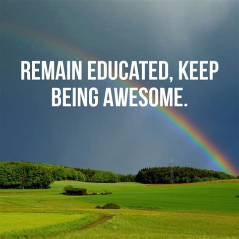 Remain Educated Keep Being Awesome Sayings