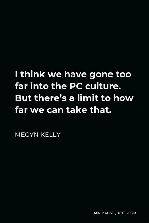 Megyn Kelly Quote I Think We Have Gone Too Far Into The Pc Culture