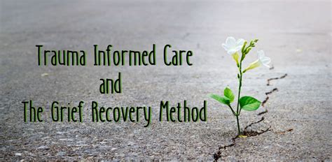 Trauma Informed Care and the Grief Recovery Method - The Grief Recovery