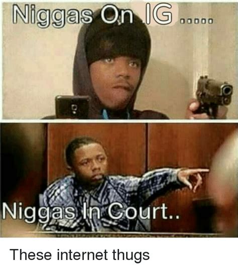 Nigga On IG Niggas In Court These Internet Thugs Meme On ME ME