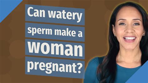can watery sperm make a woman pregnant youtube
