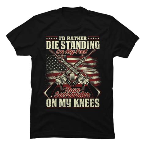 Id Rather Die Standing On My Feet Veteran Buy T Shirt Designs
