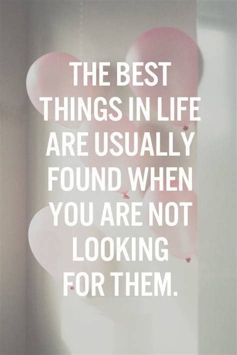The Best Things In Life Are Usually Found When You Are Not Looking For