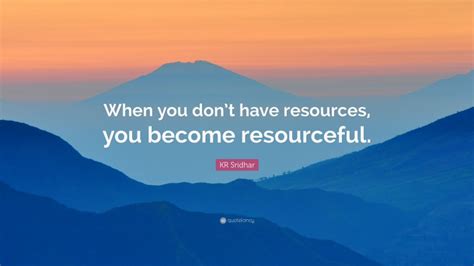 Kr Sridhar Quote “when You Dont Have Resources You Become Resourceful”