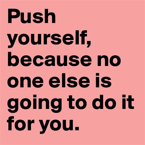 Push Yourself Because No One Else Is Going To Do It For You Post By