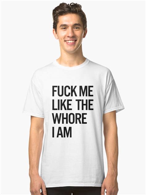 Fuck Me Like The Whore I Am Classic T Shirt By Lomm Redbubble