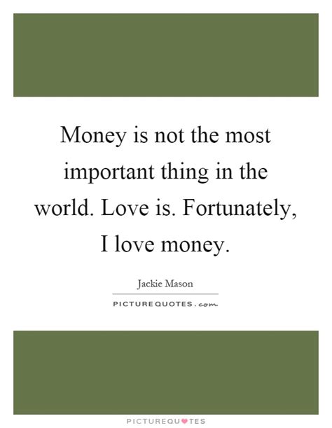 Love money is everything quotes. Money is not the most important thing in the world. Love ...