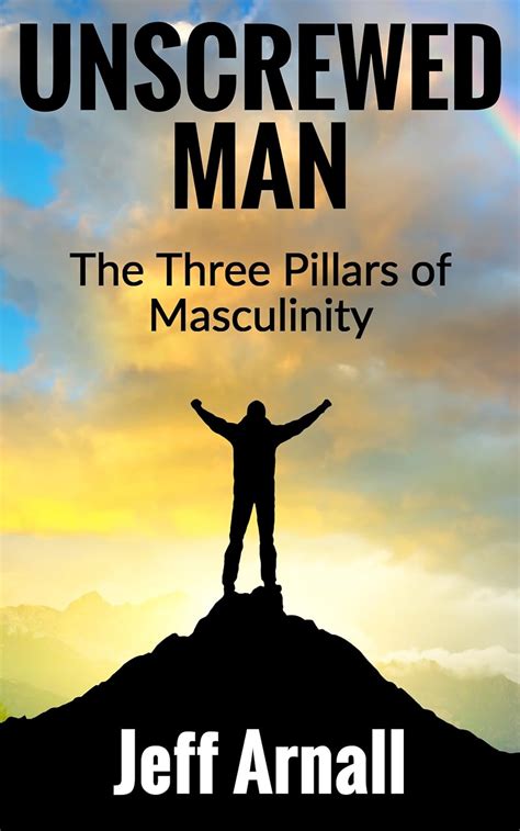 unscrewed man the three pillars of masculinity ebook arnall jeff kindle store