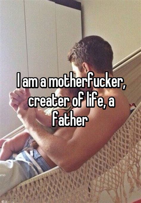 I Am A Motherfucker Creater Of Life A Father