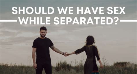Sex During Separation Should We Have It Marriage Helper