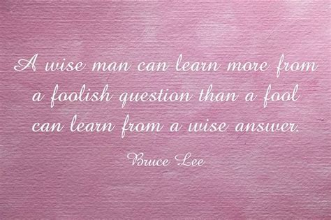 A Wise Man Can Learn More From A Foolish Question Than A Fool Can Learn