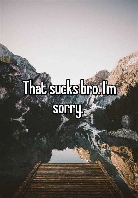 That Sucks Bro I M Sorry