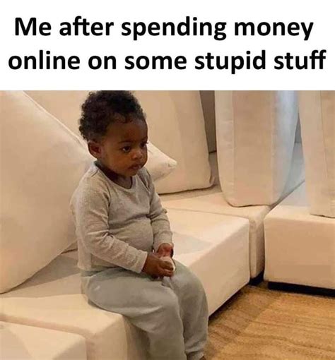 Me After Spending Money Online On Some Stupid Stuff Keep Meme