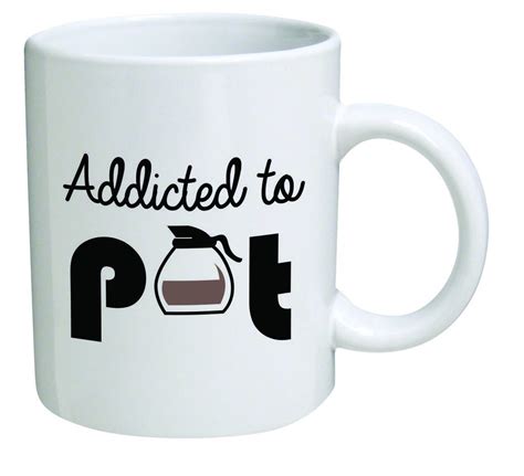 Funny Coffee Mugs And Mugs With Quotes Addicted To Pot Coffee Mug