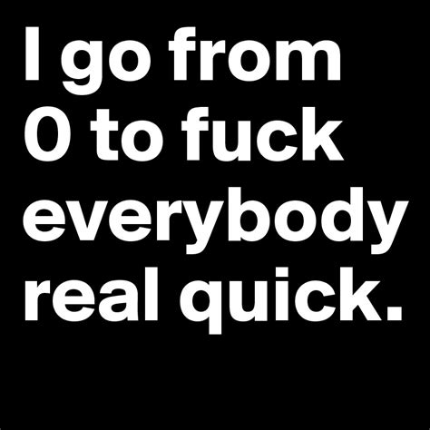 I Go From 0 To Fuck Everybody Real Quick Post By Missb On Boldomatic