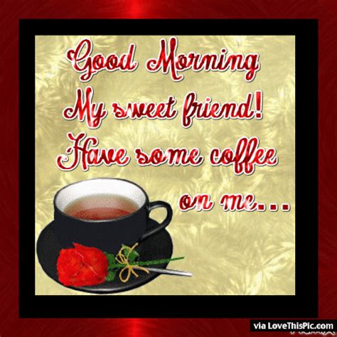 Good Morning My Sweet Friend Have Some Coffee Pictures Photos And