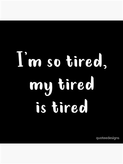 I M So Tired My Tired Is Tired White Poster For Sale By Quoteedesigns Redbubble