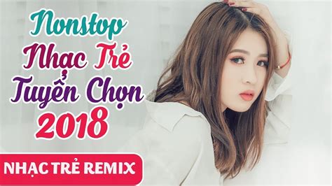 nhạc trẻ remix 2018 lk remix nhạc trẻ tuyển chọn nonstop việt mix 2018 vietmix youtube