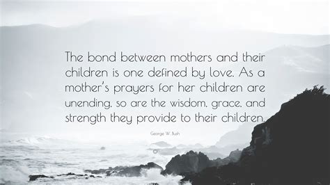 George W Bush Quote The Bond Between Mothers And Their Children Is