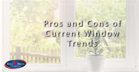 Pros And Cons Of Current Window Trends Bell Brothers