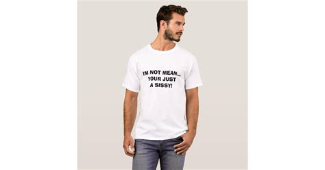 Im Not Meanyour Just A Sissy T Shirt Zazzle