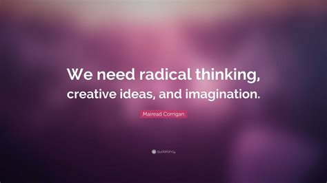 Mairead Corrigan Quote We Need Radical Thinking Creative Ideas And