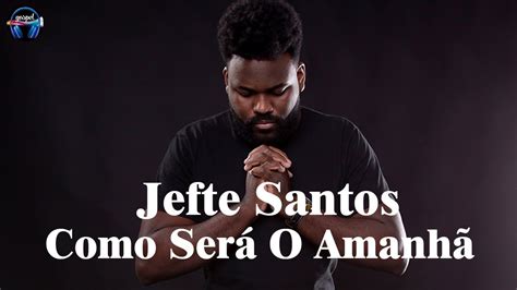 Jefte Santos Como Será O Amanhã Youtube