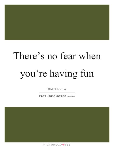 Theres No Fear When Youre Having Fun Picture Quotes