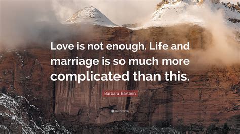 Barbara Bartlein Quote Love Is Not Enough Life And Marriage Is So