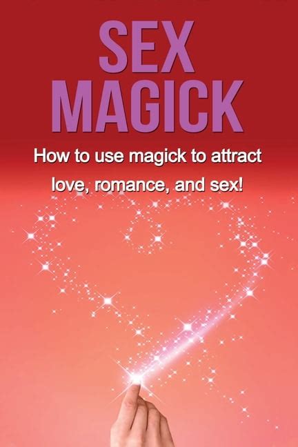Sex Magick How To Use Magick To Attract Love Romance And Sex Paperback