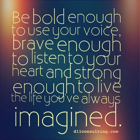 Be Bold Enough To Use Your Voice Brave Enough To Listen To Your Heart