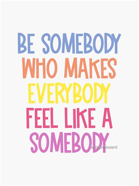 Be Somebody Who Makes Everybody Feel Like A Somebody Sticker By