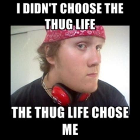 Image 368005 I Didnt Choose The Thug Life The Thug Life Chose