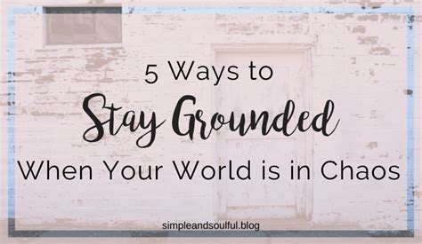 5 Ways To Stay Grounded When Your World Is In Chaos Simple And Soulful