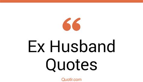 108 Attractive Ex Husband Quotes That Will Unlock Your True Potential