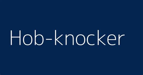 Hob Knocker Definitions And Meanings That Nobody Will Tell You