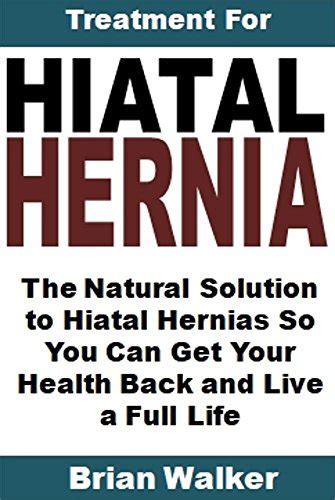 Treatment For Hiatal Hernia The Natural Solution To Hiatal Hernias So