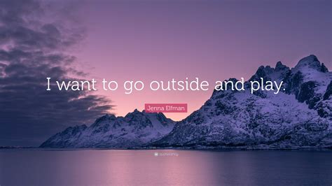 Jenna Elfman Quote I Want To Go Outside And Play
