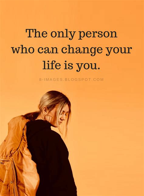 Change Your Life Quotes The Only Person Who Can Change Your Life Is You