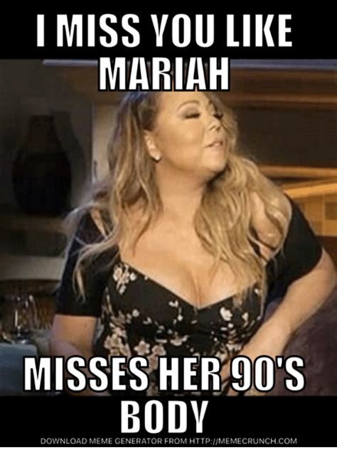 I Miss You Like Mariah Os Misses Her Body Download Meme Generator From Httpmemecrunchcom Meme