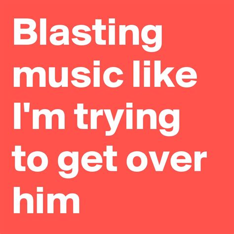 Blasting Music Like Im Trying To Get Over Him Post By Vandtastic On