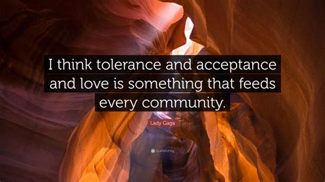 Lady Gaga Quote I Think Tolerance And Acceptance And Love Is