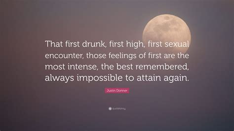 justin donner quote “that first drunk first high first sexual encounter those feelings of