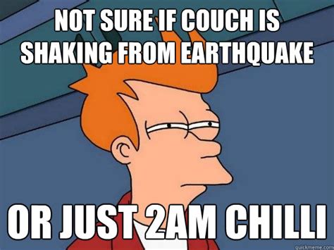 Not Sure If Couch Is Shaking From Earthquake Or Just 2am Chilli
