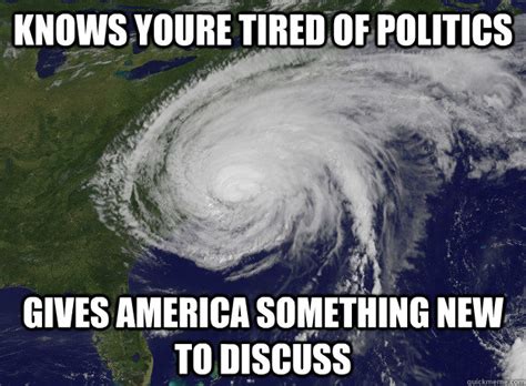 Knows Youre Tired Of Politics Gives America Something New To Discuss Good Guy Hurricane Sandy