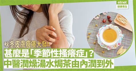 秋冬皮膚痕癢大發！甚麼是「季節性搔癢症」？中醫推介潤燥護膚湯水、美顏茶，由內潤到外 中醫話 中醫養生 健康好人生 Etnet